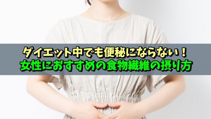 ダイエット中でも便秘にならない！女性におすすめの食物繊維の摂り方